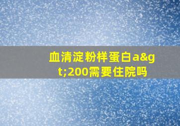 血清淀粉样蛋白a>200需要住院吗